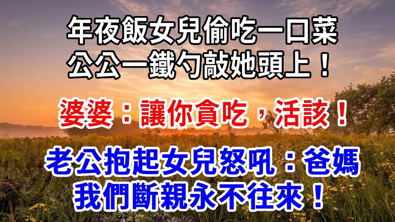 年夜飯女兒偷吃一口菜，公公一鐵勺敲她頭上！婆婆：讓你貪吃，活該！老公抱起女兒怒吼：爸媽，我們斷親，永不往來！