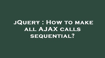 jQuery : How to make all AJAX calls sequential?