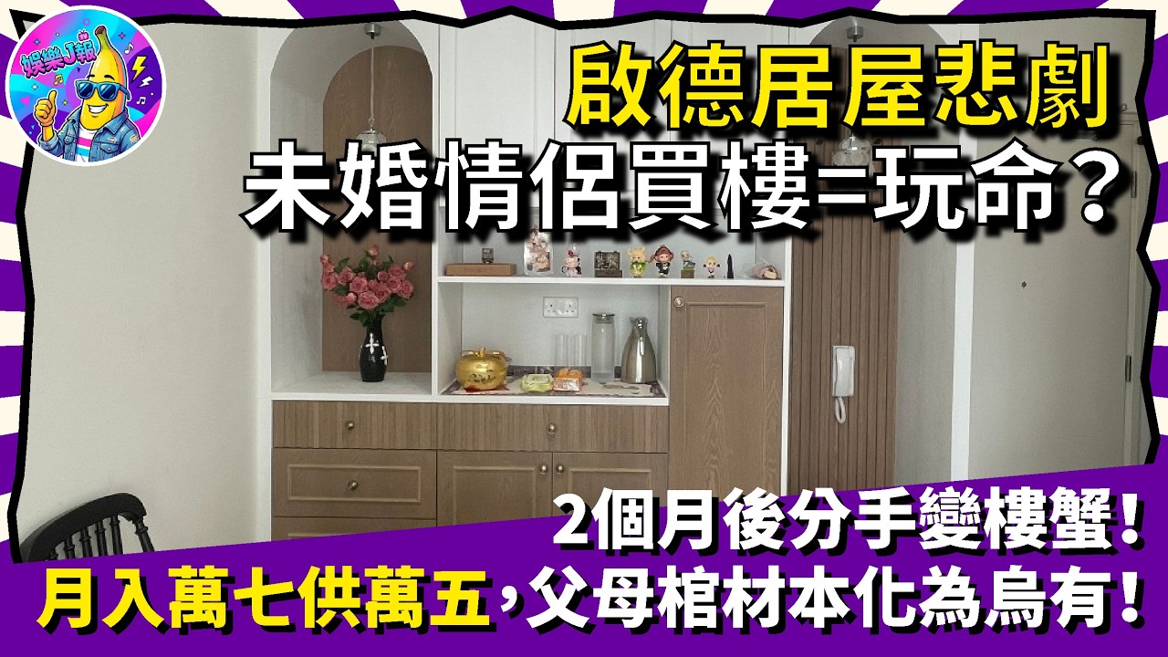 啟德居屋悲劇：未婚情侶買樓＝玩命？2個月後分手變樓蟹！月入萬七供萬五，父母棺材本隨時化為烏有｜娛樂J報