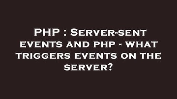 PHP : Server-sent events and php - what triggers events on the server?