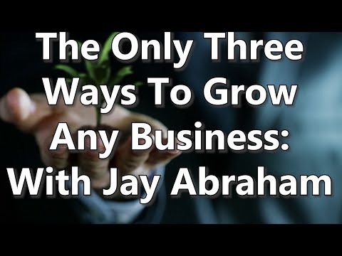 The Only Three Ways To Grow Any Business: With Jay Abraham