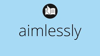 What AIMLESSLY means • Meaning of AIMLESSLY • aimlessly MEANING • aimlessly DEFINITION