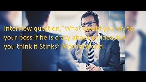 IQ,”What would you say to your boss if he is crazy about an idea,but you think it Stinks”:MW