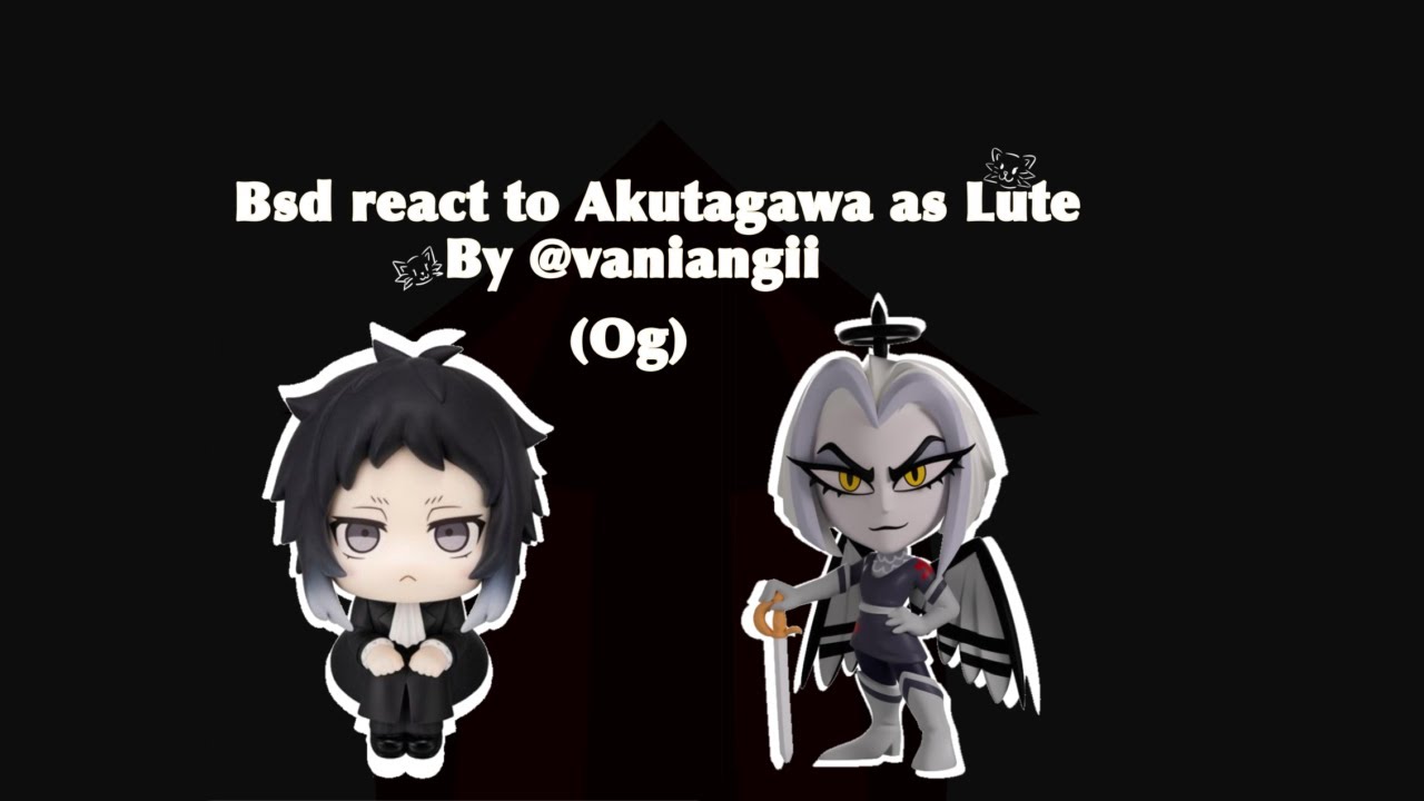 | BSD react to Akutagawa as Lute | W.I.P 2 | No Thumbnail yet |