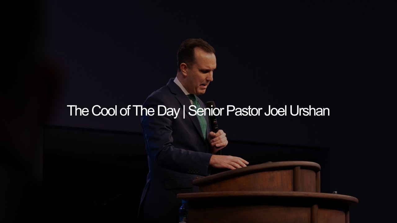 The Cool Of The Day | Senior Pastor Joel Urshan