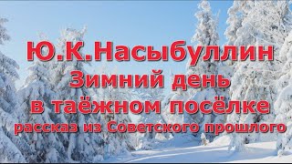 Ю.К.Насыбуллин "Зимний день в таёжном посёлке" рассказ из Советского прошлого Читает М.Багинская