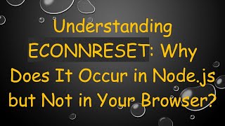 Understanding ECONNRESET: Why Does It Occur in Node.js but Not in Your Browser? Content