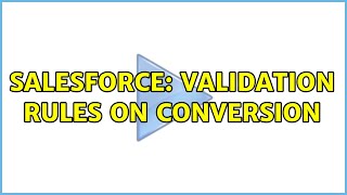 Salesforce: Validation Rules on Conversion (3 Solutions!!)