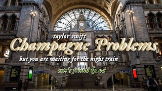 taylor swift - champagne problems but you are waiting for the night train | lyrics +este's friend