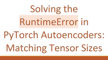 Solving the RuntimeError in PyTorch Autoencoders: Matching Tensor Sizes