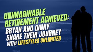 Unimaginable Retirement Achieved: Bryan and Ginny Share Their Journey With Lifestyles Unlimited