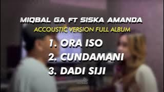 MIQBAL GA ft SISKA AMANDA - ORA ISO - CUNDAMANI  ||  FULL ALBUM AUDIO ACCOUSTIC VERSION