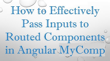 How to Effectively Pass Inputs to Routed Components in Angular MyComp