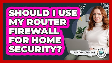 Should I Use My Router Firewall For Home Security?