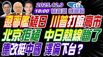 【🔴LIVE直播中】#郭正亮#蔡正元#帥化民! 遼寧艦繞日 川普打臉高市! 北京拒絕 中日熱線斷了! 德改挺中國 澤倫下台? | 林嘉源辣晚報20251209完整版@中天新聞CtiNews
