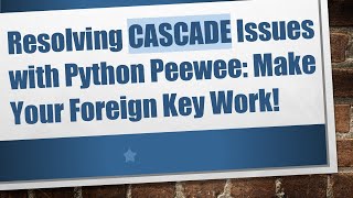 Resolving CASCADE Issues with Python Peewee: Make Your Foreign Key Work!