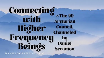 Connecting with Higher Frequency Beings ∞The 9D Arcturian Council, Channeled by Daniel Scranton
