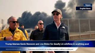 Trump blames Gavin Newsom and Joe Biden for deadly LA wildfires in scathing post