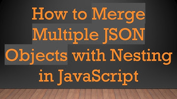 How to Merge Multiple JSON Objects with Nesting in JavaScript