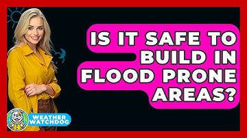 Is It Safe To Build In Flood Prone Areas? - Weather Watchdog