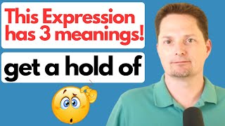 COMMON AMERICAN EXPRESSION / GET A HOLD OF / THIS EXPRESSION HAS THREE MEANINGS!