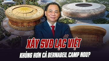 VINGROUP ĐỀ XUẤT XÂY SVĐ LẠC VIỆT TO THỨ 2 THẾ GIỚI: KHỦNG HƠN CẢ BERNABEU, CAMP NOU?