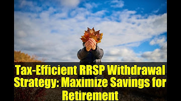 Tax-Efficient RRSP Withdrawal Strategy: Maximize Savings for Retirement