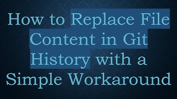 How to Replace File Content in Git History with a Simple Workaround