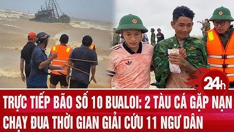 Trực tiếp bão số 10 Bualoi: 2 tàu cá gặp nạn, chạy đua thời gian giải cứu 11 ngư dân | Toàn cảnh 24h