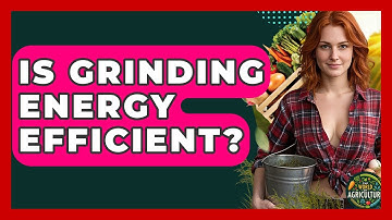 Is Grinding Energy Efficient? - The World of Agriculture