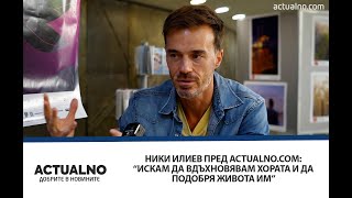Ники Илиев пред Actualno.com: “Искам да вдъхновявам хората и да подобря живота им”