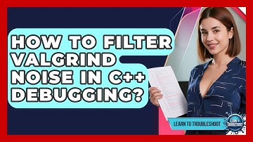 How To Filter Valgrind Noise In C++ Debugging? - Learn To Troubleshoot
