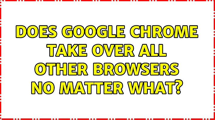 Does Google Chrome take over all other browsers no matter what? (9 Solutions!!)