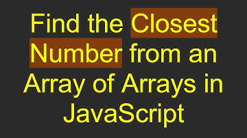 Find the Closest Number from an Array of Arrays in JavaScript