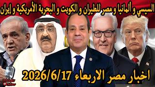 اخبار مصر الاربعاء 2026/6/17 السيسي و ألمانيا و مصر للطيران و الكويت و البحرية الأمريكية و إيران