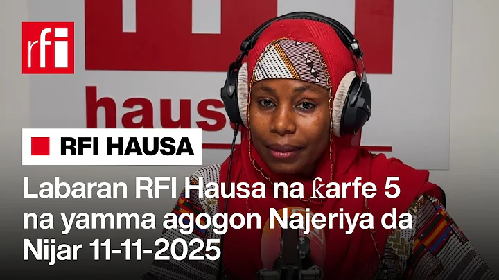 Labaran RFI Hausa na ƙarfe 5 na yamma agogon Najeriya da Nijar 11-11-2025… • RFI Hausa