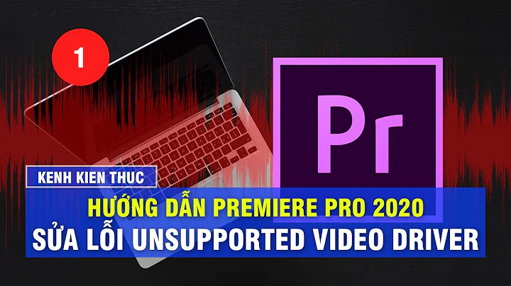 Hướng dẫn Premiere Pro 2020 ✅ Cách sửa lỗi Unsupported Video Driver