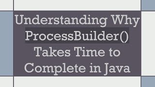 Understanding Why ProcessBuilder() Takes Time to Complete in Java