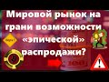 Мировой рынок на грани возможности «эпической» распродажи? Рубль: силы на рост брать негде?