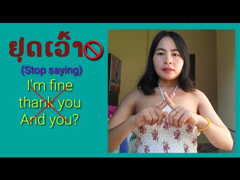 ຢຸດເວົ້າ(หยุดพูด)Stop saying I'm fine, thank you. And you?