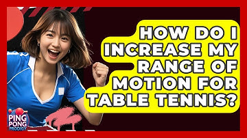 How Do I Increase My Range Of Motion For Table Tennis? - Ping Pong Prodigy