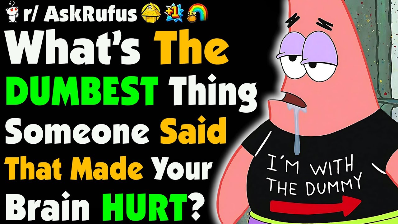 Какую самую ГЛУПУЮ вещь вы слышали, от которой у вас болел МОЗГ, потому что она была ОЧЕНЬ ГЛУПОЙ?