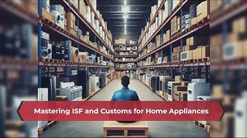 Mastering ISF and Customs for Home Appliances