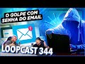 O GOLPE DO E-MAIL QUE MOSTRA A SUA SENHA! Loopcast 344!