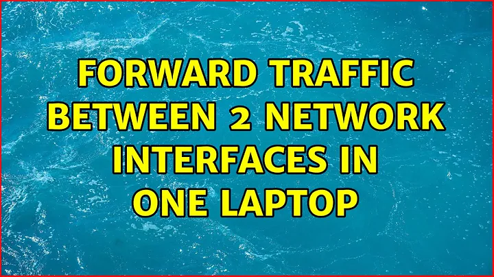 Forward traffic between 2 network interfaces in one Laptop