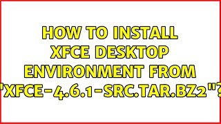 Ubuntu: How to Install Xfce Desktop Environment from "xfce-4.6.1-src.tar.bz2"?