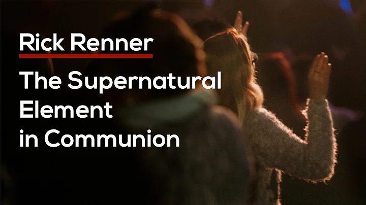 The Supernatural Element in Communion  Rick Renner