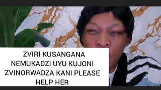 ZVIRI KUSANGANA NEMUKADZI UYU KUJONI ZVINORWADZA KANI PLEASE HELP HER