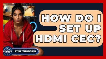 How Do I Set Up HDMI CEC? - NextGen Viewing and Audio