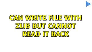 Can write file with zlib but cannot read it back Details